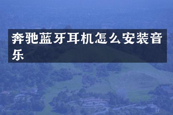 奔驰蓝牙耳机怎么安装音乐