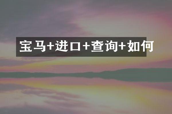 宝马+进口+查询+如何