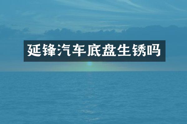 延锋汽车底盘生锈吗