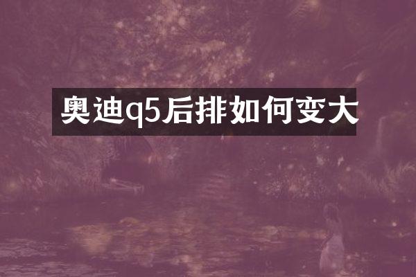 奥迪q5后排如何变大