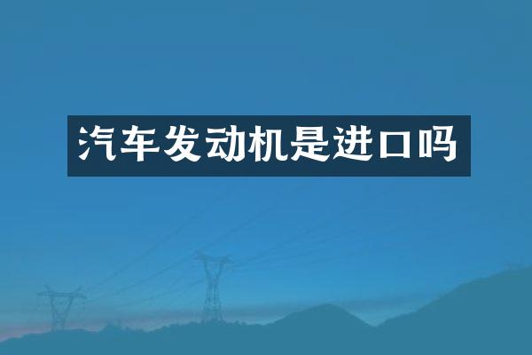 汽车发动机是进口吗