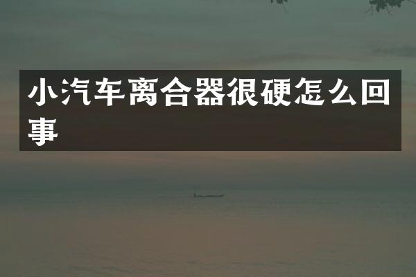 小汽车离合器很硬怎么回事
