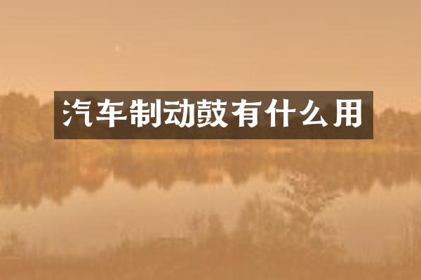 汽车制动鼓有什么用