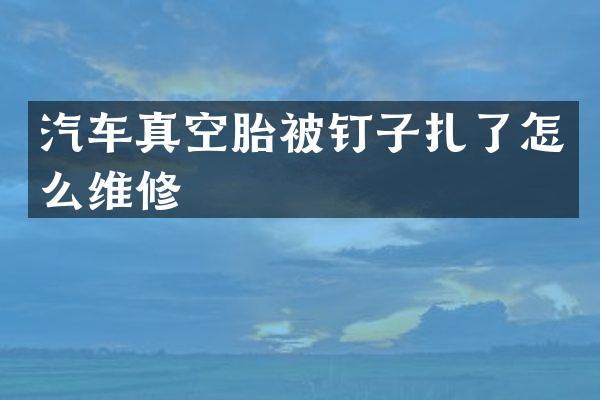 汽车真空胎被钉子扎了怎么维修