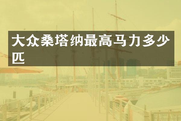 大众桑塔纳最高马力多少匹
