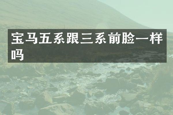 宝马五系跟三系前脸一样吗