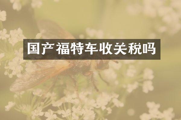 国产福特车收关税吗