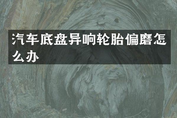 汽车底盘异响轮胎偏磨怎么办