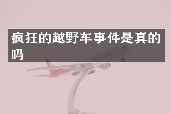 疯狂的越野车事件是真的吗