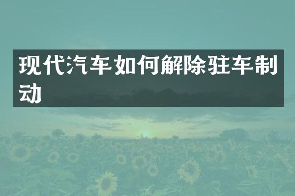 现代汽车如何解除驻车制动