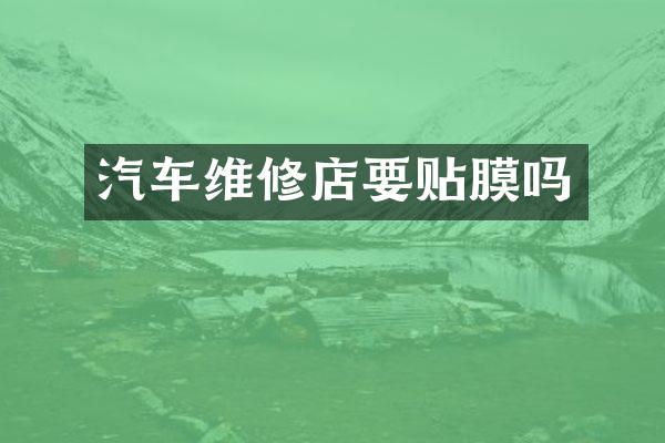 汽车维修店要贴膜吗