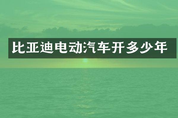 比亚迪电动汽车开多少年