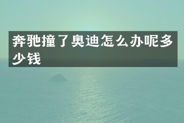 奔驰撞了奥迪怎么办呢多少钱
