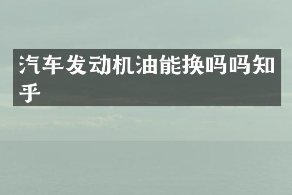 汽车发动机油能换吗吗知乎