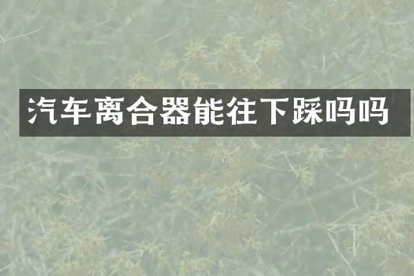 汽车离合器能往下踩吗吗