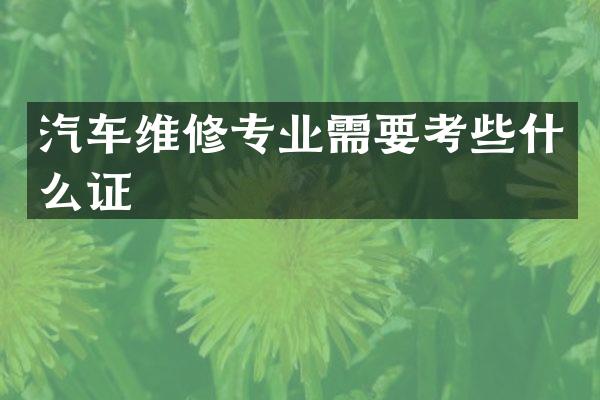 汽车维修专业需要考些什么证