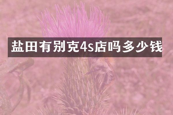 盐田有别克4s店吗多少钱