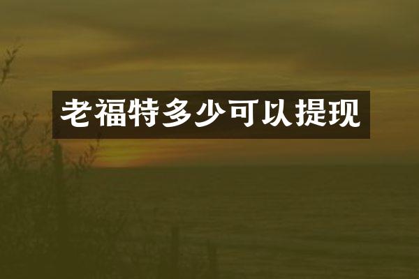 老福特多少可以提现