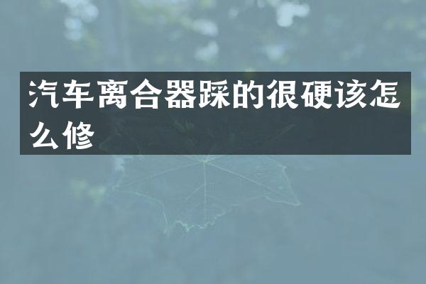 汽车离合器踩的很硬该怎么修