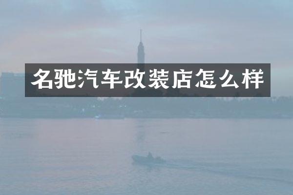 名驰汽车改装店怎么样