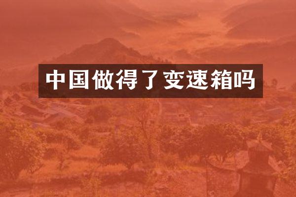 中国做得了变速箱吗