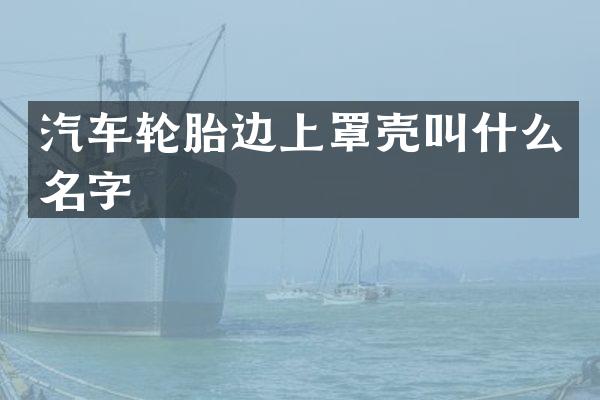 汽车轮胎边上罩壳叫什么名字