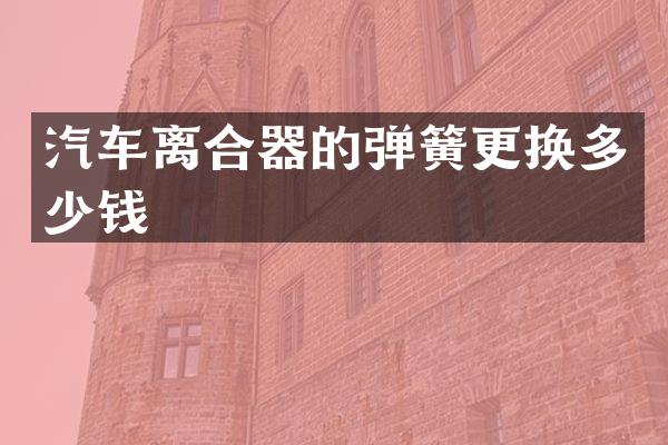 汽车离合器的弹簧更换多少钱