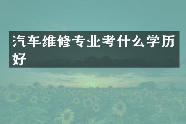 汽车维修专业考什么学历好