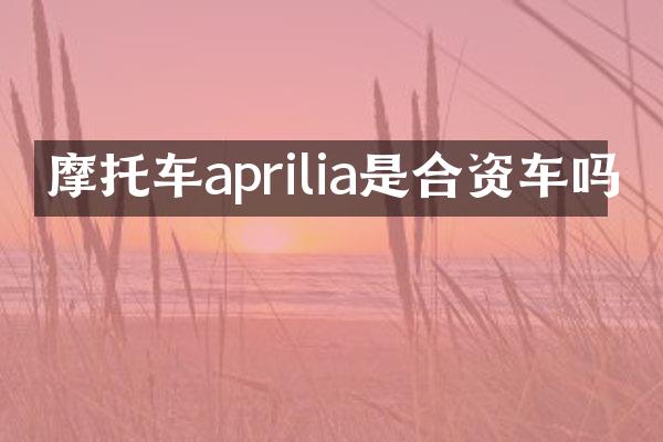 摩托车aprilia是合资车吗