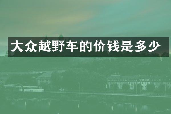 大众越野车的价钱是多少