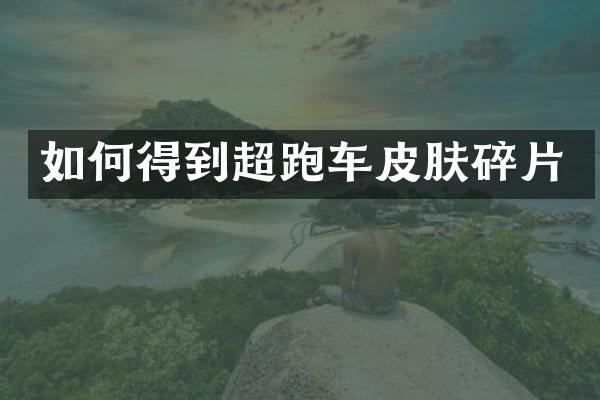 如何得到超跑车皮肤碎片