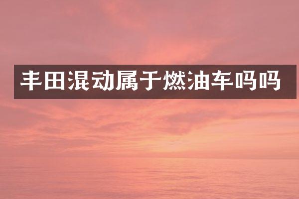 丰田混动属于燃油车吗吗