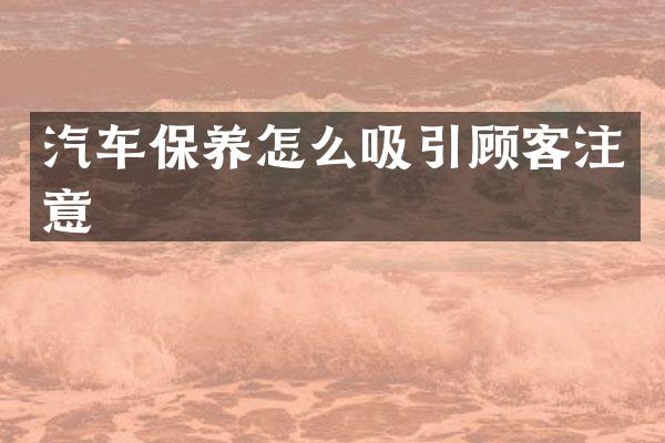 汽车保养怎么吸引顾客注意