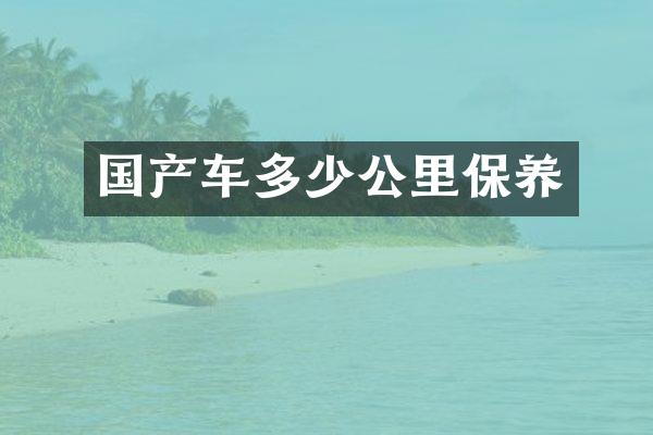 国产车多少公里保养