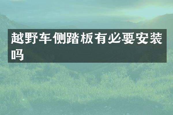 越野车侧踏板有必要安装吗