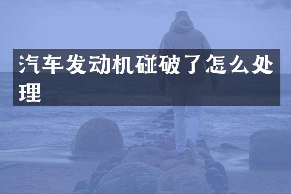 汽车发动机碰破了怎么处理