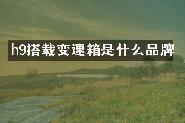 h9搭载变速箱是什么品牌
