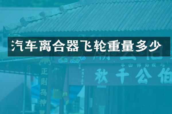 汽车离合器飞轮重量多少