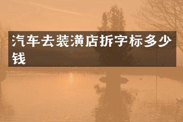 汽车去装潢店拆字标多少钱