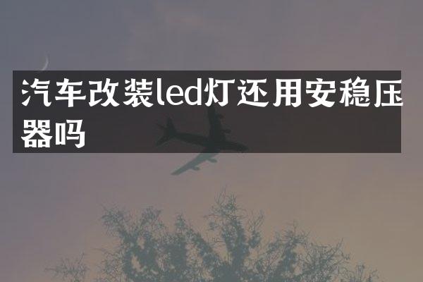 汽车改装led灯还用安稳压器吗