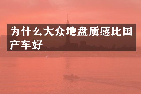 为什么大众地盘质感比国产车好