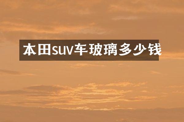 本田suv车玻璃多少钱