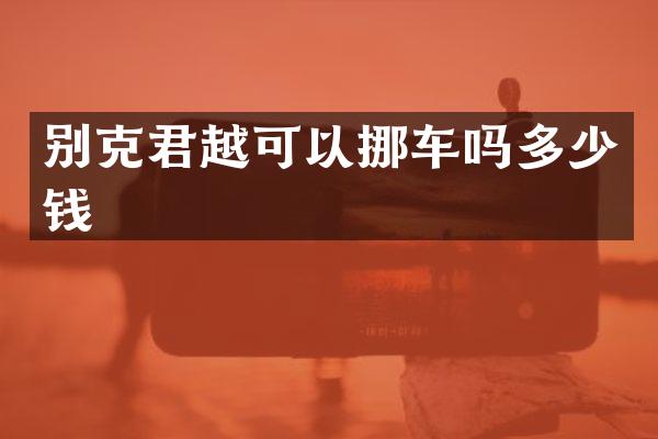 别克君越可以挪车吗多少钱