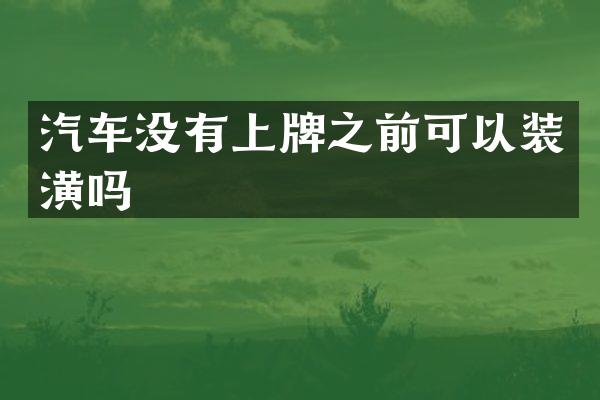 汽车没有上牌之前可以装潢吗