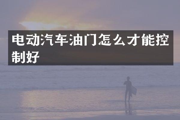 电动汽车油门怎么才能控制好