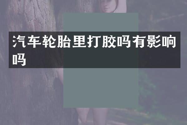 汽车轮胎里打胶吗有影响吗