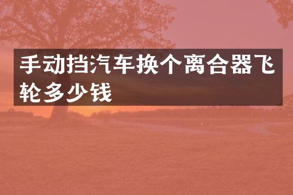 手动挡汽车换个离合器飞轮多少钱