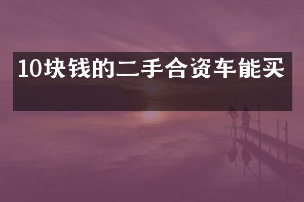 10块钱的二手合资车能买吗