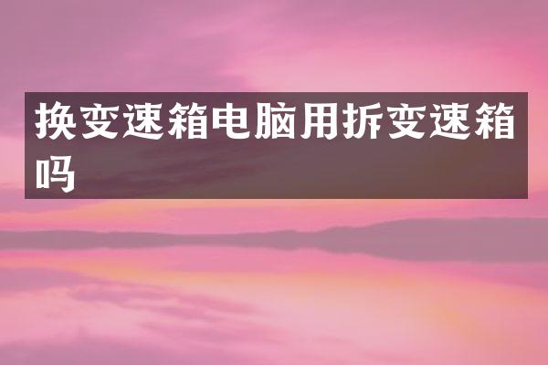 换变速箱电脑用拆变速箱吗