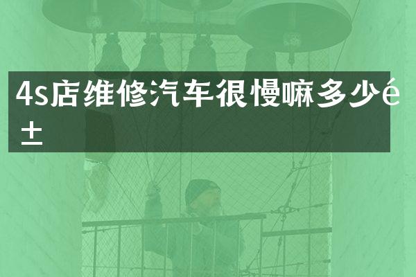 4s店维修汽车很慢嘛多少钱